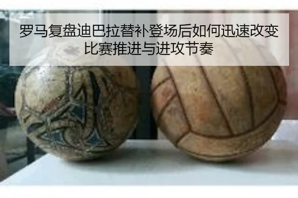 罗马复盘迪巴拉替补登场后如何迅速改变比赛推进与进攻节奏
