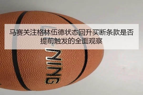 马赛关注格林伍德状态回升买断条款是否提前触发的全面观察