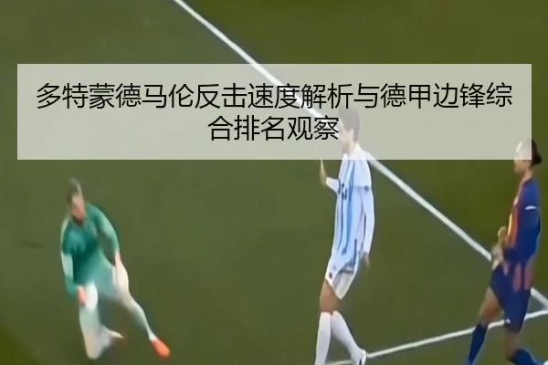 多特蒙德马伦反击速度解析与德甲边锋综合排名观察