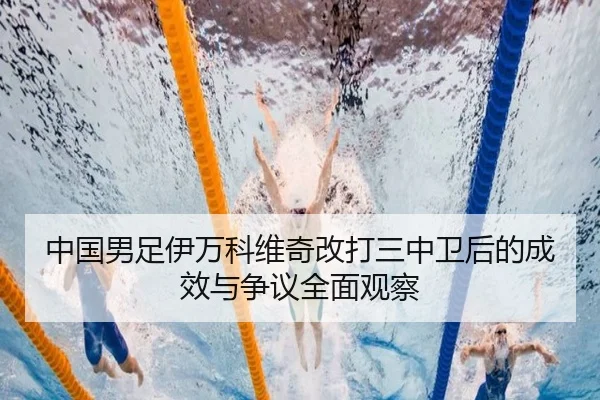 中国男足伊万科维奇改打三中卫后的成效与争议全面观察