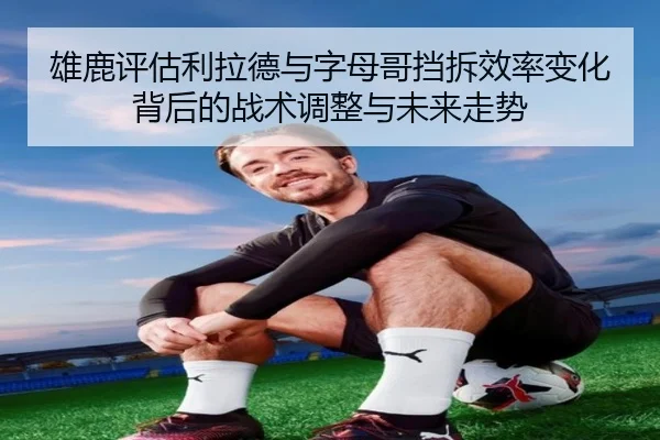 雄鹿评估利拉德与字母哥挡拆效率变化背后的战术调整与未来走势