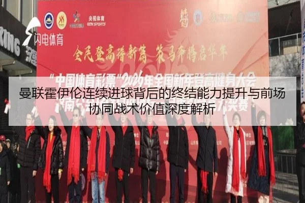 曼联霍伊伦连续进球背后的终结能力提升与前场协同战术价值深度解析