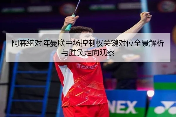 阿森纳对阵曼联中场控制权关键对位全景解析与胜负走向观察