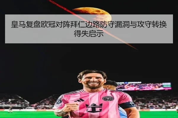 皇马复盘欧冠对阵拜仁边路防守漏洞与攻守转换得失启示