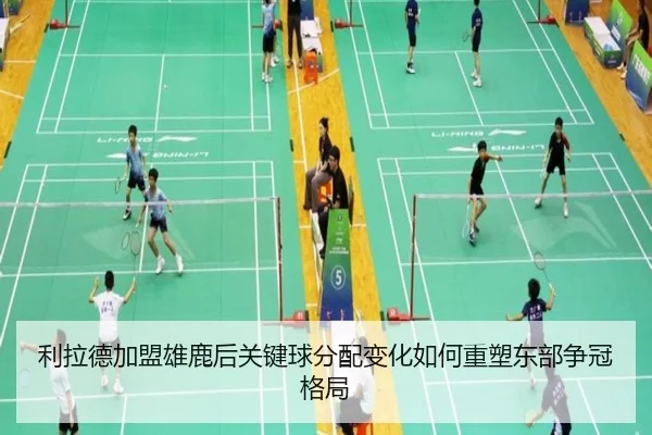 利拉德加盟雄鹿后关键球分配变化如何重塑东部争冠格局