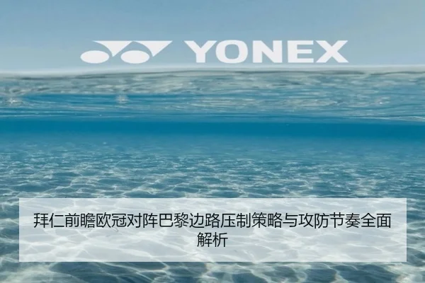 拜仁前瞻欧冠对阵巴黎边路压制策略与攻防节奏全面解析