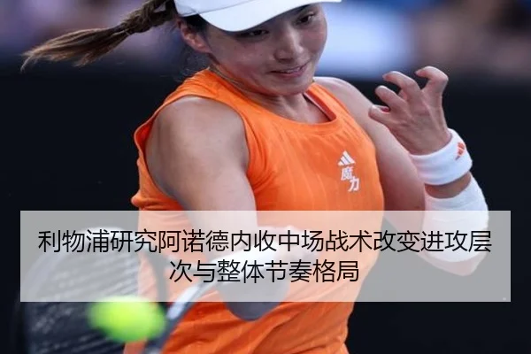 利物浦研究阿诺德内收中场战术改变进攻层次与整体节奏格局