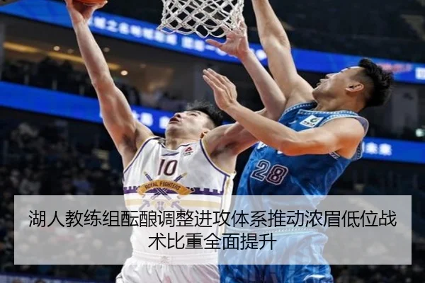湖人教练组酝酿调整进攻体系推动浓眉低位战术比重全面提升
