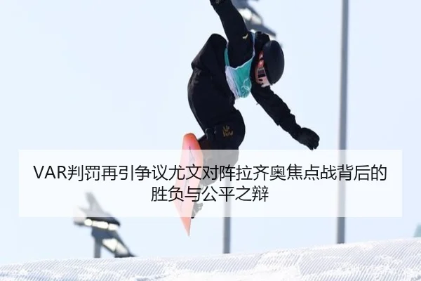 VAR判罚再引争议尤文对阵拉齐奥焦点战背后的胜负与公平之辩