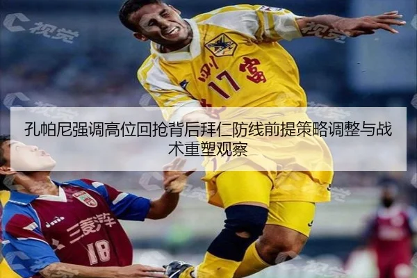 孔帕尼强调高位回抢背后拜仁防线前提策略调整与战术重塑观察